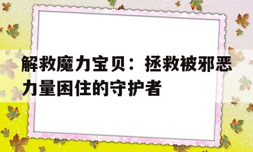 包含解救魔力宝贝：拯救被邪恶力量困住的守护者的词条